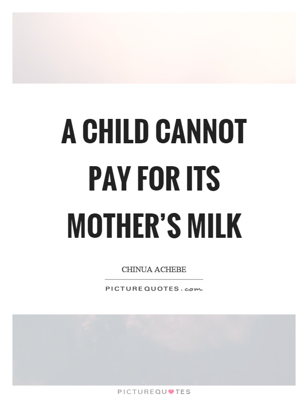 A child cannot pay for its mother's milk Picture Quote #1