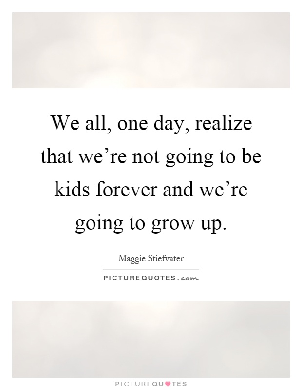 We all, one day, realize that we're not going to be kids forever and we're going to grow up Picture Quote #1