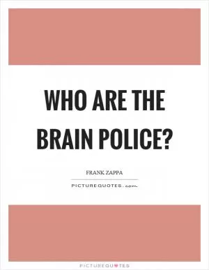 Who are the brain police? Picture Quote #1