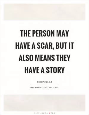 The person may have a scar, but it also means they have a story Picture Quote #1