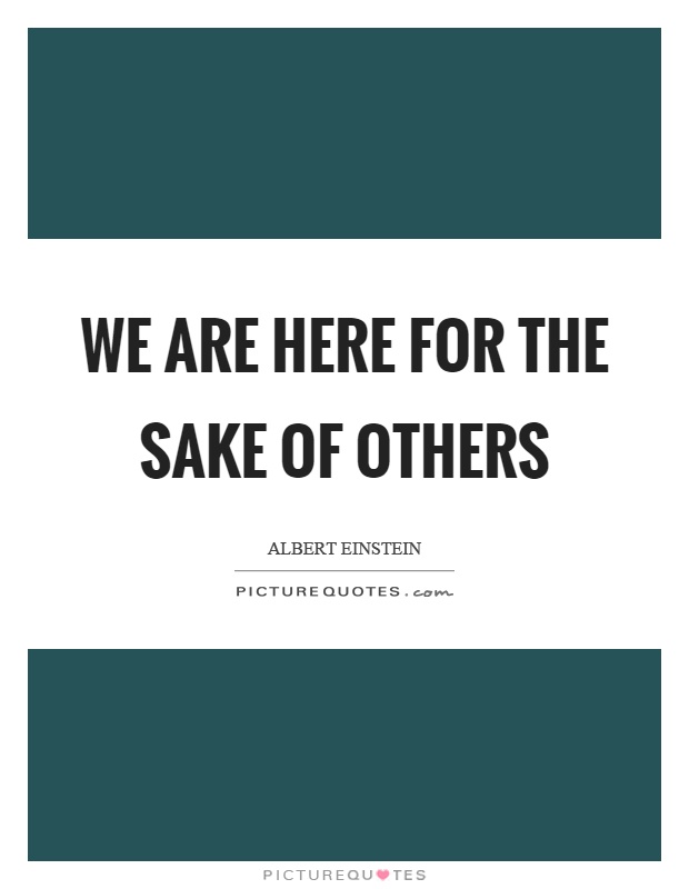 We are here for the sake of others Picture Quote #1