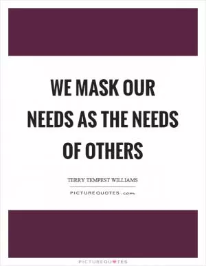 We mask our needs as the needs of others Picture Quote #1