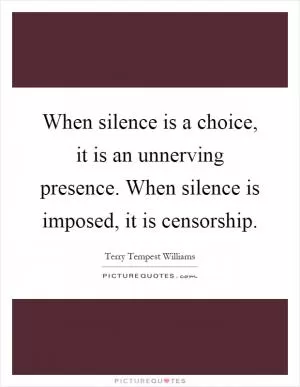 When silence is a choice, it is an unnerving presence. When silence is imposed, it is censorship Picture Quote #1