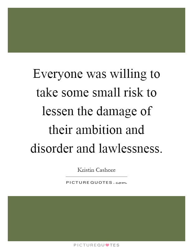 Everyone was willing to take some small risk to lessen the damage of their ambition and disorder and lawlessness Picture Quote #1