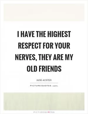 I have the highest respect for your nerves, they are my old friends Picture Quote #1