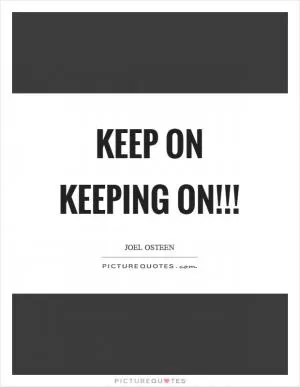 Keep on keeping on!!! Picture Quote #1
