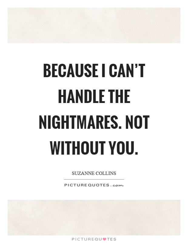 Because I can't handle the nightmares. Not without you Picture Quote #1