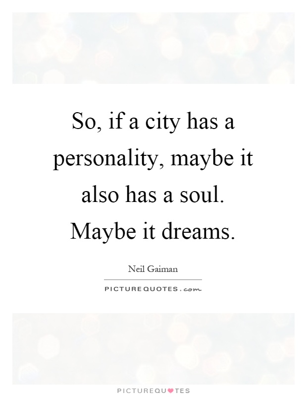 So, if a city has a personality, maybe it also has a soul. Maybe it dreams Picture Quote #1