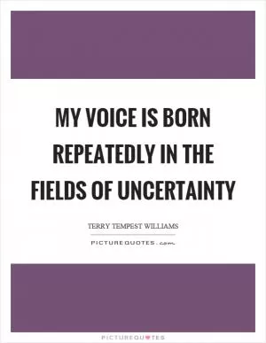 My voice is born repeatedly in the fields of uncertainty Picture Quote #1