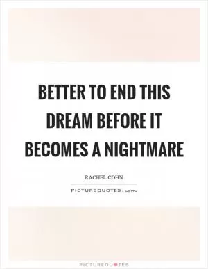 Better to end this dream before it becomes a nightmare Picture Quote #1