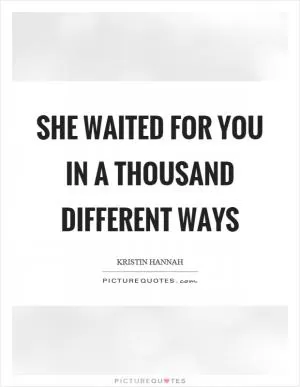 She waited for you in a thousand different ways Picture Quote #1