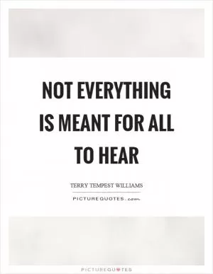 Not everything is meant for all to hear Picture Quote #1