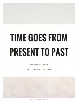 Time goes from present to past Picture Quote #1