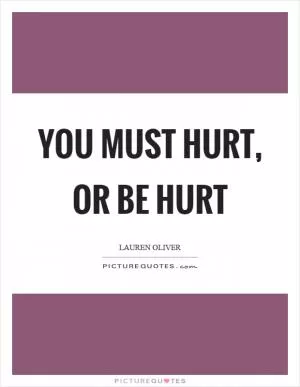 You must hurt, or be hurt Picture Quote #1