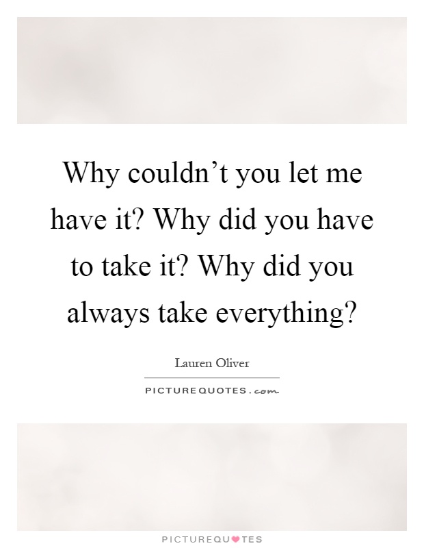 Why couldn't you let me have it? Why did you have to take it? Why did you always take everything? Picture Quote #1