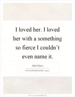I loved her. I loved her with a something so fierce I couldn’t even name it Picture Quote #1