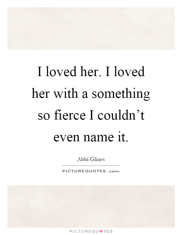 I loved her. I loved her with a something so fierce I couldn't even name it Picture Quote #1