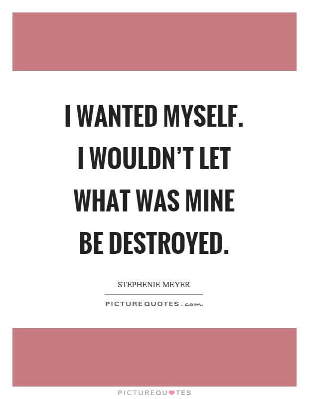 I wanted myself. I wouldn't let what was mine be destroyed Picture Quote #1