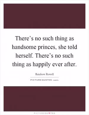There’s no such thing as handsome princes, she told herself. There’s no such thing as happily ever after Picture Quote #1