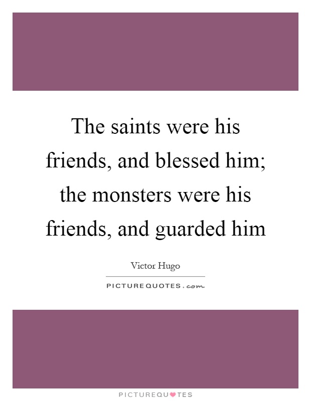 The saints were his friends, and blessed him; the monsters were his friends, and guarded him Picture Quote #1