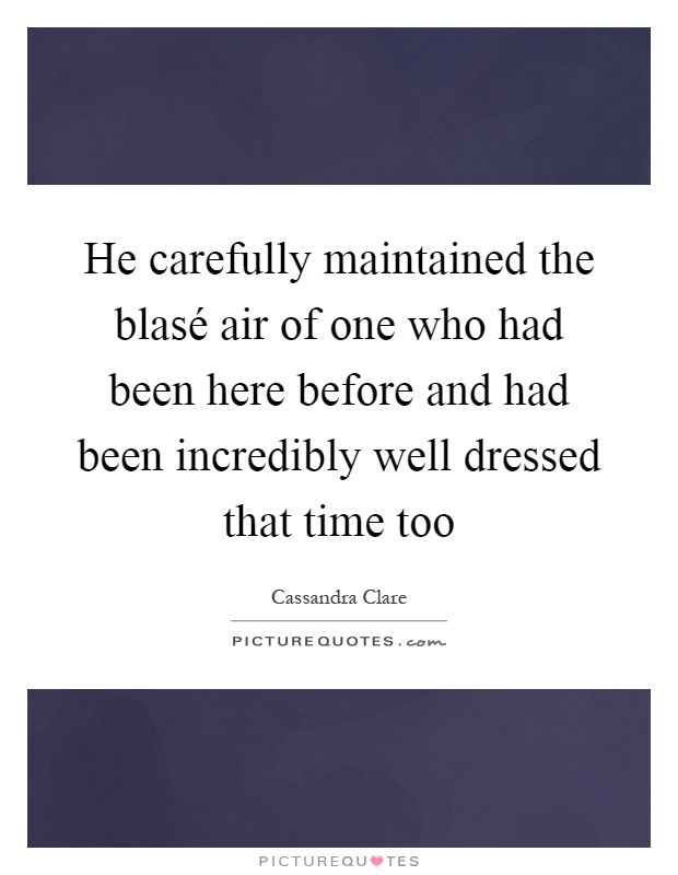 He carefully maintained the blasé air of one who had been here before and had been incredibly well dressed that time too Picture Quote #1