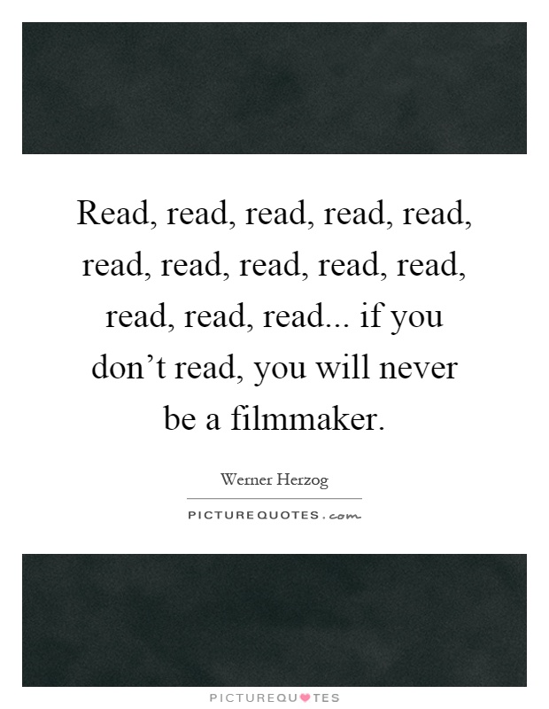 Read, read, read, read, read, read, read, read, read, read, read, read, read... if you don't read, you will never be a filmmaker Picture Quote #1