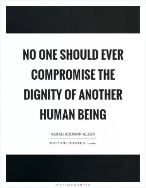 No one should ever compromise the dignity of another human being Picture Quote #1