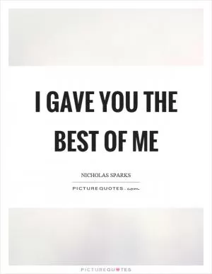 I gave you the best of me Picture Quote #1