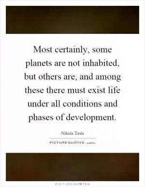 Most certainly, some planets are not inhabited, but others are, and among these there must exist life under all conditions and phases of development Picture Quote #1