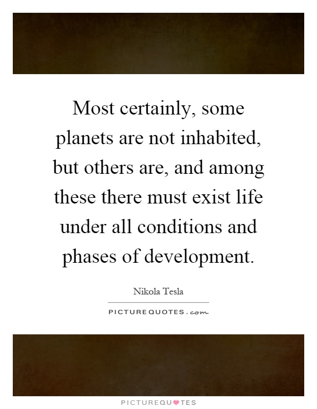 Most certainly, some planets are not inhabited, but others are, and among these there must exist life under all conditions and phases of development Picture Quote #1