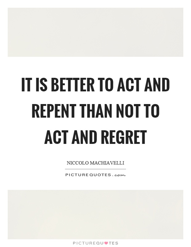 It is better to act and repent than not to act and regret Picture Quote #1