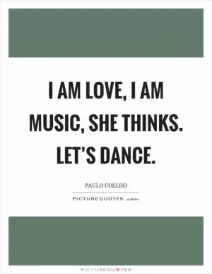 I am love, I am music, she thinks. Let’s dance Picture Quote #1