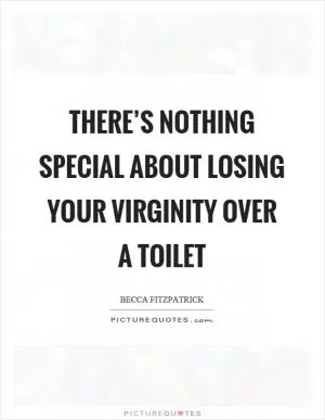 There’s nothing special about losing your virginity over a toilet Picture Quote #1