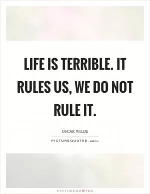 Life is terrible. It rules us, we do not rule it Picture Quote #1