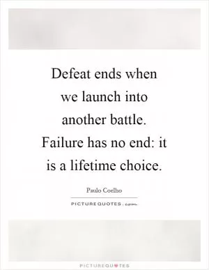 Defeat ends when we launch into another battle. Failure has no end: it is a lifetime choice Picture Quote #1