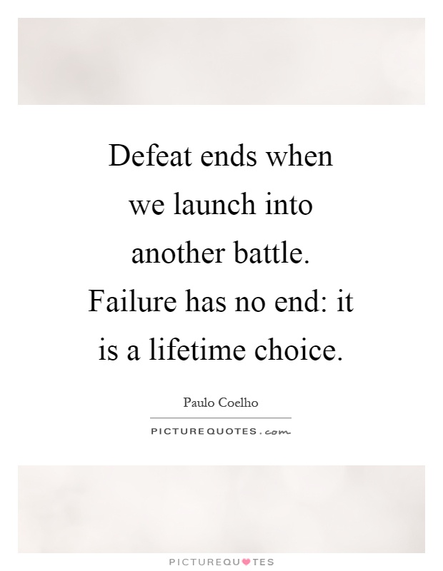 Defeat ends when we launch into another battle. Failure has no end: it is a lifetime choice Picture Quote #1