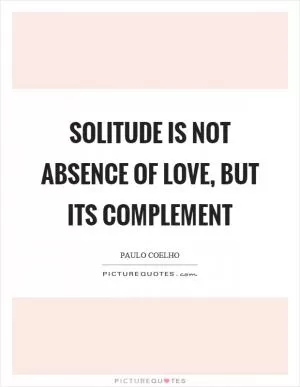Solitude is not absence of love, but its complement Picture Quote #1