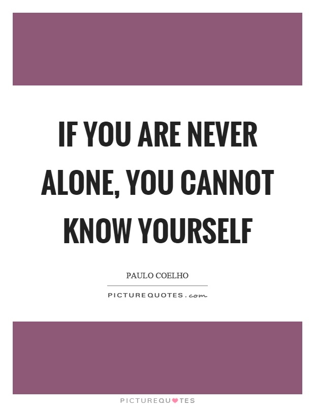 If you are never alone, you cannot know yourself Picture Quote #1