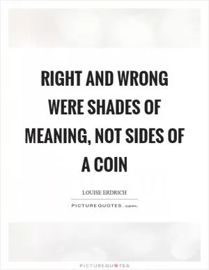 Right and wrong were shades of meaning, not sides of a coin Picture Quote #1