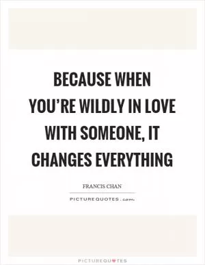 Because when you’re wildly in love with someone, it changes everything Picture Quote #1