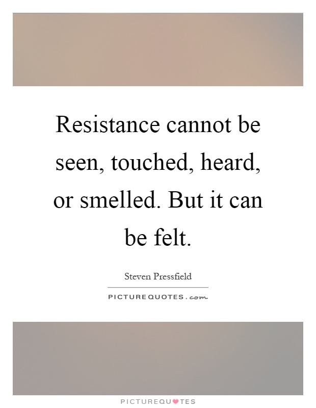 Resistance cannot be seen, touched, heard, or smelled. But it can be felt Picture Quote #1