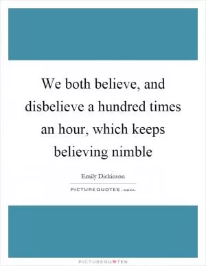 We both believe, and disbelieve a hundred times an hour, which keeps believing nimble Picture Quote #1