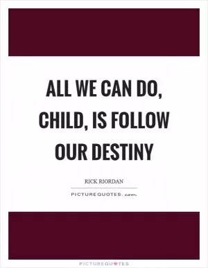All we can do, child, is follow our destiny Picture Quote #1