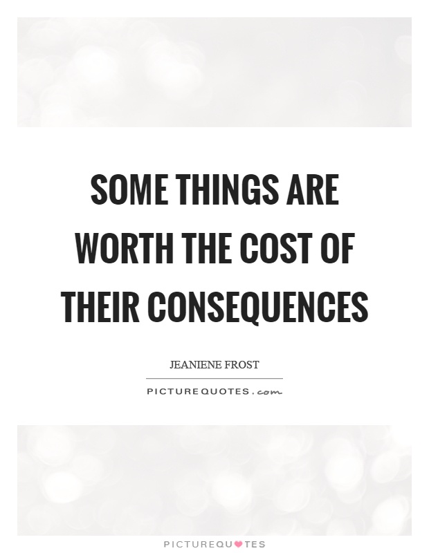 Some things are worth the cost of their consequences Picture Quote #1