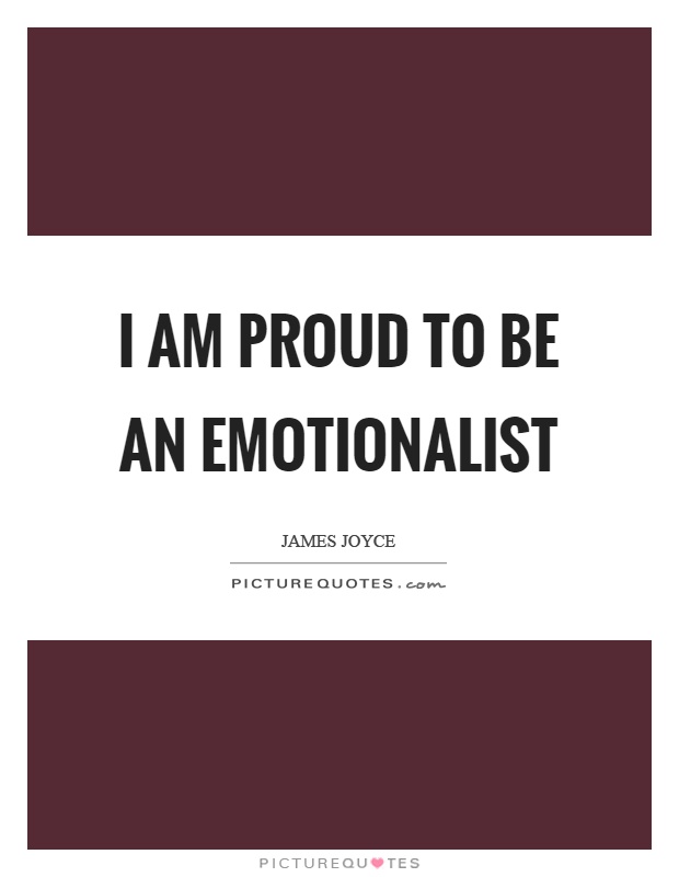 I am proud to be an emotionalist Picture Quote #1