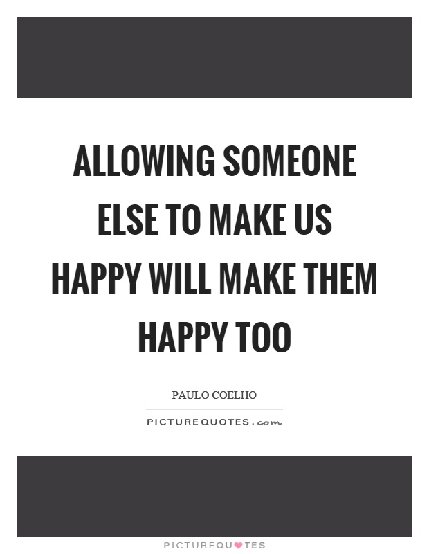 Allowing someone else to make us happy will make them happy too Picture Quote #1