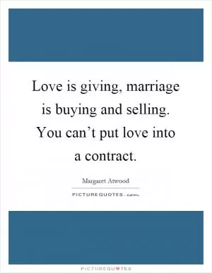 Love is giving, marriage is buying and selling. You can’t put love into a contract Picture Quote #1