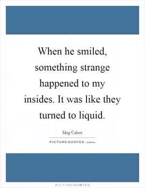 When he smiled, something strange happened to my insides. It was like they turned to liquid Picture Quote #1