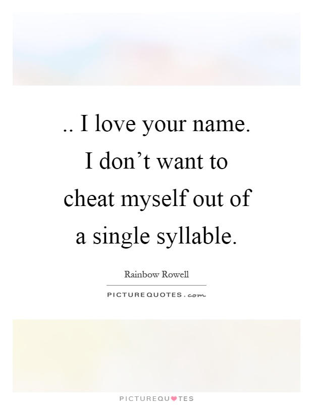 .. I love your name. I don't want to cheat myself out of a single syllable Picture Quote #1