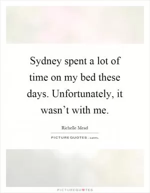 Sydney spent a lot of time on my bed these days. Unfortunately, it wasn’t with me Picture Quote #1